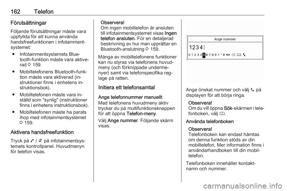 OPEL ZAFIRA C 2016.5  Handbok för infotainmentsystem 162TelefonFörutsättningarFöljande förutsättningar måste varauppfyllda för att kunna använda
handsfreefunktionen i infotainment‐
systemet:
● Infotainmentsystemets Blue‐ tooth-funktion må