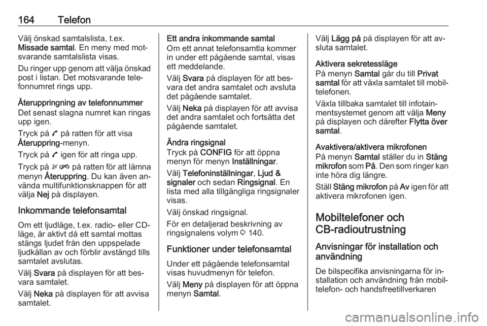 OPEL ZAFIRA C 2016.5  Handbok för infotainmentsystem 164TelefonVälj önskad samtalslista, t.ex.
Missade samtal . En meny med mot‐
svarande samtalslista visas.
Du ringer upp genom att välja önskad
post i listan. Det motsvarande tele‐
fonnumret rin