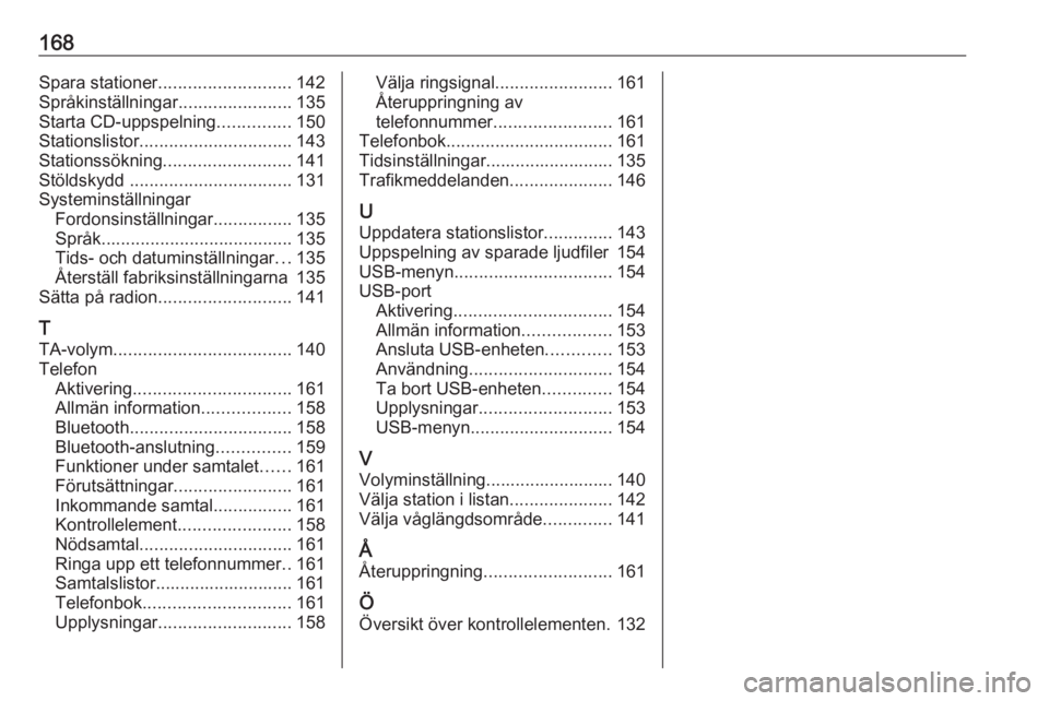 OPEL ZAFIRA C 2016.5  Handbok för infotainmentsystem 168Spara stationer........................... 142
Språkinställningar .......................135
Starta CD-uppspelning ...............150
Stationslistor ............................... 143
Stationss�