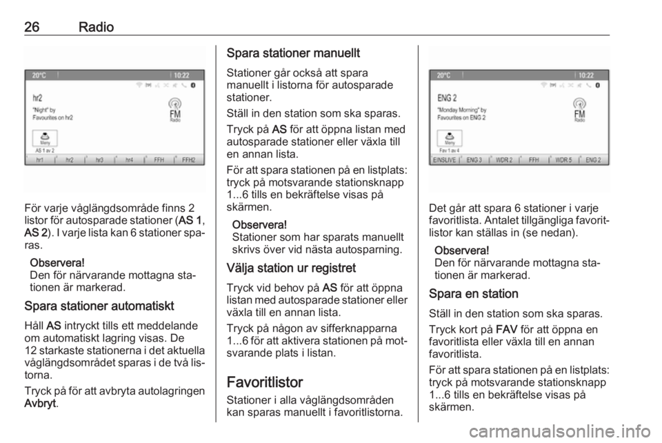 OPEL ZAFIRA C 2016.5  Handbok för infotainmentsystem 26Radio
För varje våglängdsområde finns 2
listor för autosparade stationer ( AS 1,
AS 2 ). I varje lista kan 6 stationer spa‐
ras.
Observera!
Den för närvarande mottagna sta‐ tionen är mar