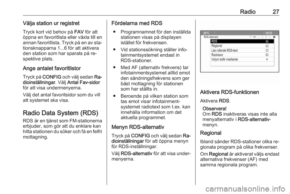 OPEL ZAFIRA C 2016.5  Handbok för infotainmentsystem Radio27Välja station ur registretTryck kort vid behov på  FAV för att
öppna en favoritlista eller växla till en
annan favoritlista. Tryck på en av sta‐ tionsknapparna 1...6 för att aktiverade