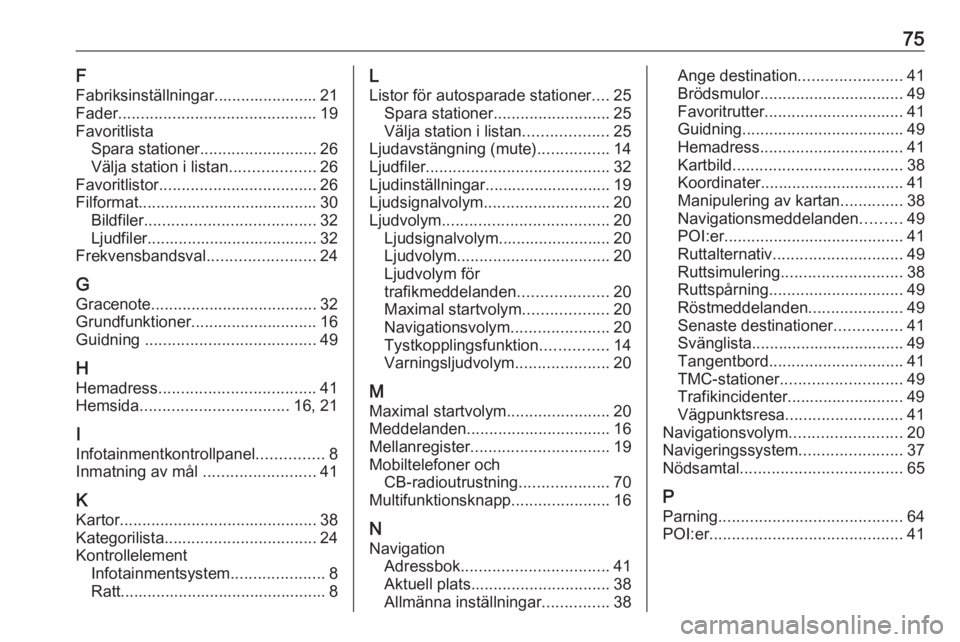OPEL ZAFIRA C 2016.5  Handbok för infotainmentsystem 75F
Fabriksinställningar....................... 21
Fader ............................................ 19
Favoritlista Spara stationer .......................... 26
Välja station i listan ...........