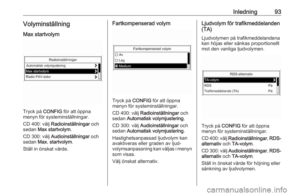 OPEL ZAFIRA C 2016.5  Handbok för infotainmentsystem Inledning93Volyminställning
Max startvolym
Tryck på  CONFIG för att öppna
menyn för systeminställningar.
CD 400: välj  Radioinställningar  och
sedan  Max startvolym .
CD 300: välj  Audioinst�