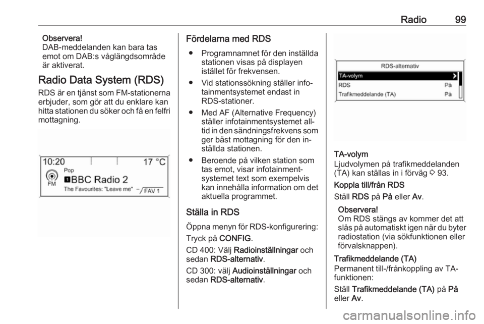 OPEL ZAFIRA C 2016.5  Handbok för infotainmentsystem Radio99Observera!
DAB-meddelanden kan bara tas
emot om DAB:s våglängdsområde
är aktiverat.
Radio Data System (RDS)
RDS är en tjänst som FM-stationerna erbjuder, som gör att du enklare kan
hitta