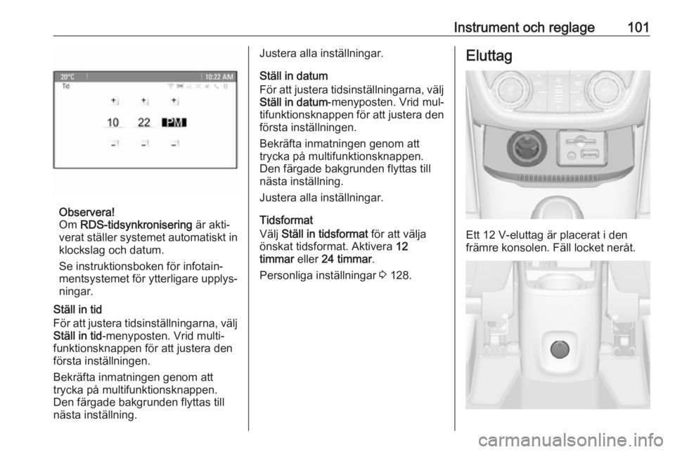 OPEL ZAFIRA C 2016.5 Instruktionsbok Instrument och reglage101
Observera!
Om RDS-tidsynkronisering är akti‐
verat ställer systemet automatiskt in klockslag och datum.
Se instruktionsboken för infotain‐
mentsystemet för ytterlig OPEL ZAFIRA C 2016.5 Instruktionsbok Instrument och reglage101
Observera!
Om RDS-tidsynkronisering är akti‐
verat ställer systemet automatiskt in klockslag och datum.
Se instruktionsboken för infotain‐
mentsystemet för ytterlig