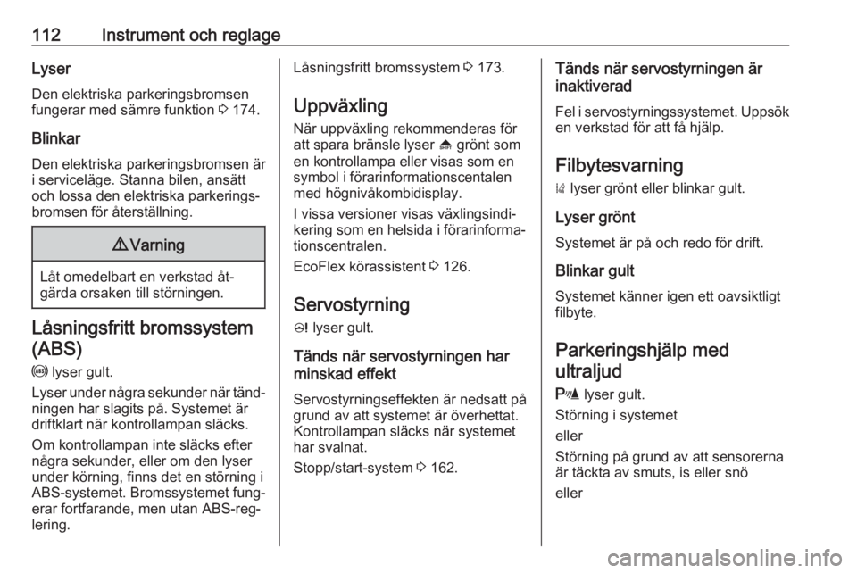 OPEL ZAFIRA C 2016.5  Instruktionsbok 112Instrument och reglageLyserDen elektriska parkeringsbromsenfungerar med sämre funktion  3 174.
Blinkar Den elektriska parkeringsbromsen är
i serviceläge. Stanna bilen, ansätt
och lossa den elek