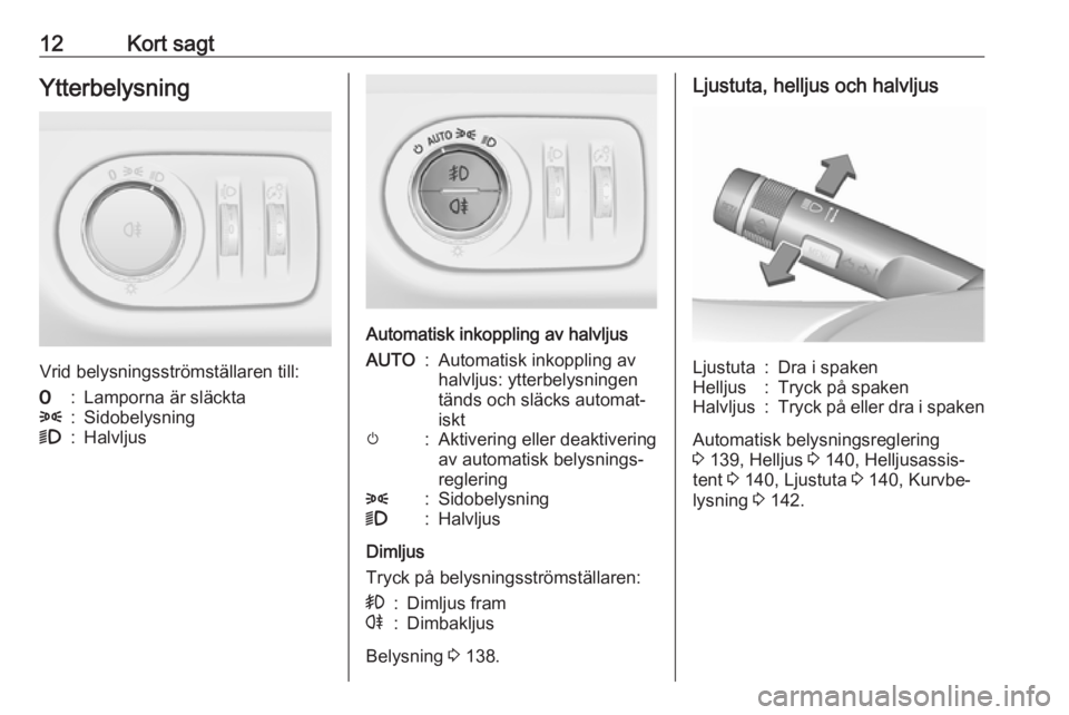 OPEL ZAFIRA C 2016.5  Instruktionsbok 12Kort sagtYtterbelysning
Vrid belysningsströmställaren till:
7:Lamporna är släckta8:Sidobelysning9:Halvljus
Automatisk inkoppling av halvljus
AUTO:Automatisk inkoppling av
halvljus: ytterbelysnin