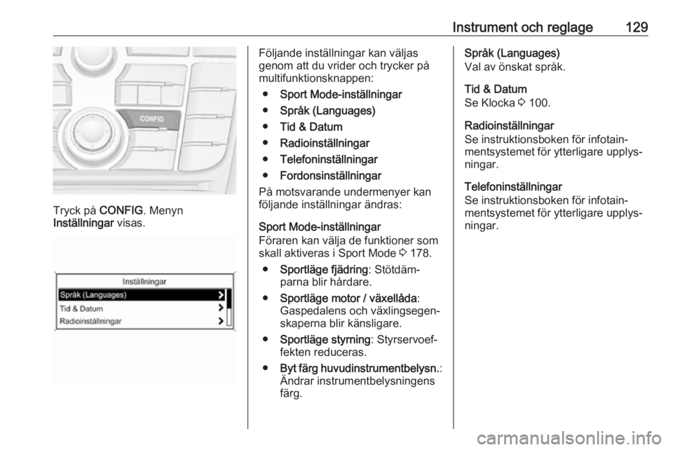 OPEL ZAFIRA C 2016.5  Instruktionsbok Instrument och reglage129
Tryck på CONFIG. Menyn
Inställningar  visas.
Följande inställningar kan väljas
genom att du vrider och trycker på
multifunktionsknappen:
● Sport Mode-inställningar
�