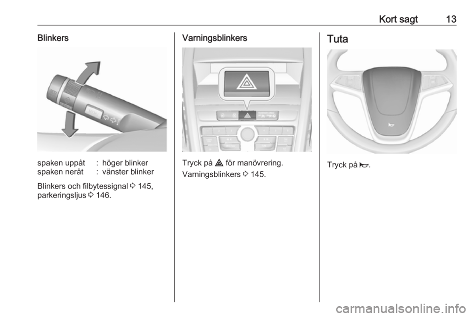 OPEL ZAFIRA C 2016.5  Instruktionsbok Kort sagt13Blinkersspaken uppåt:höger blinkerspaken neråt:vänster blinker
Blinkers och filbytessignal 3 145,
parkeringsljus  3 146.
Varningsblinkers
Tryck på  ¨ för manövrering.
Varningsblinke