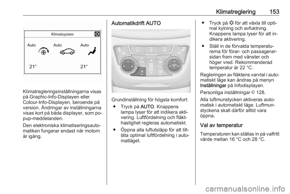 OPEL ZAFIRA C 2016.5 Instruktionsbok Klimatreglering153
Klimatregleringsinställningarna visas
på Graphic-Info-Displayen eller
Colour-Info-Displayen, beroende på
version. Ändringar av inställningarna
visas kort på båda displayer, s OPEL ZAFIRA C 2016.5 Instruktionsbok Klimatreglering153
Klimatregleringsinställningarna visas
på Graphic-Info-Displayen eller
Colour-Info-Displayen, beroende på
version. Ändringar av inställningarna
visas kort på båda displayer, s