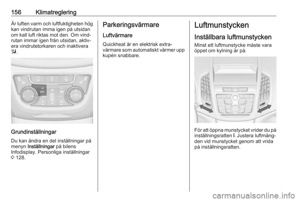 OPEL ZAFIRA C 2016.5 Instruktionsbok 156KlimatregleringÄr luften varm och luftfuktigheten hög
kan vindrutan imma igen på utsidan
om kall luft riktas mot den. Om vind‐
rutan immar igen från utsidan, aktiv‐
era vindrutetorkaren och OPEL ZAFIRA C 2016.5 Instruktionsbok 156KlimatregleringÄr luften varm och luftfuktigheten hög
kan vindrutan imma igen på utsidan
om kall luft riktas mot den. Om vind‐
rutan immar igen från utsidan, aktiv‐
era vindrutetorkaren och