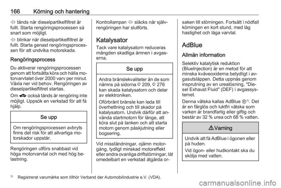 OPEL ZAFIRA C 2016.5  Instruktionsbok 166Körning och hantering% tänds när dieselpartikelfiltret är
fullt. Starta rengöringsprocessen så
snart som möjligt.
%  blinkar när dieselpartikelfiltret är
fullt. Starta genast rengöringspr
