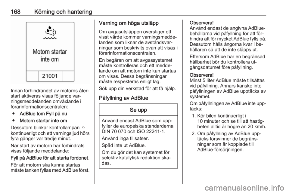 OPEL ZAFIRA C 2016.5  Instruktionsbok 168Körning och hantering
Innan förhindrandet av motorns åter‐
start aktiveras visas följande var‐
ningsmeddelanden omväxlande i
förarinformationscentralen:
● AdBlue tom Fyll på nu
● Mot