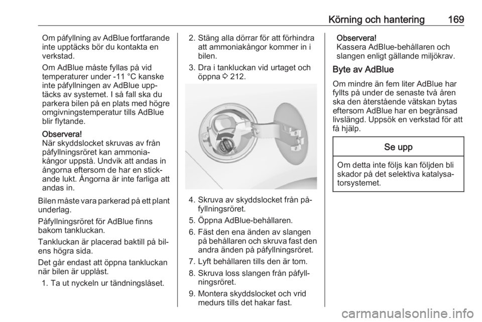 OPEL ZAFIRA C 2016.5  Instruktionsbok Körning och hantering169Om påfyllning av AdBlue fortfarande
inte upptäcks bör du kontakta en
verkstad.
Om AdBlue måste fyllas på vid
temperaturer under -11 °C kanske
inte påfyllningen av AdBlu