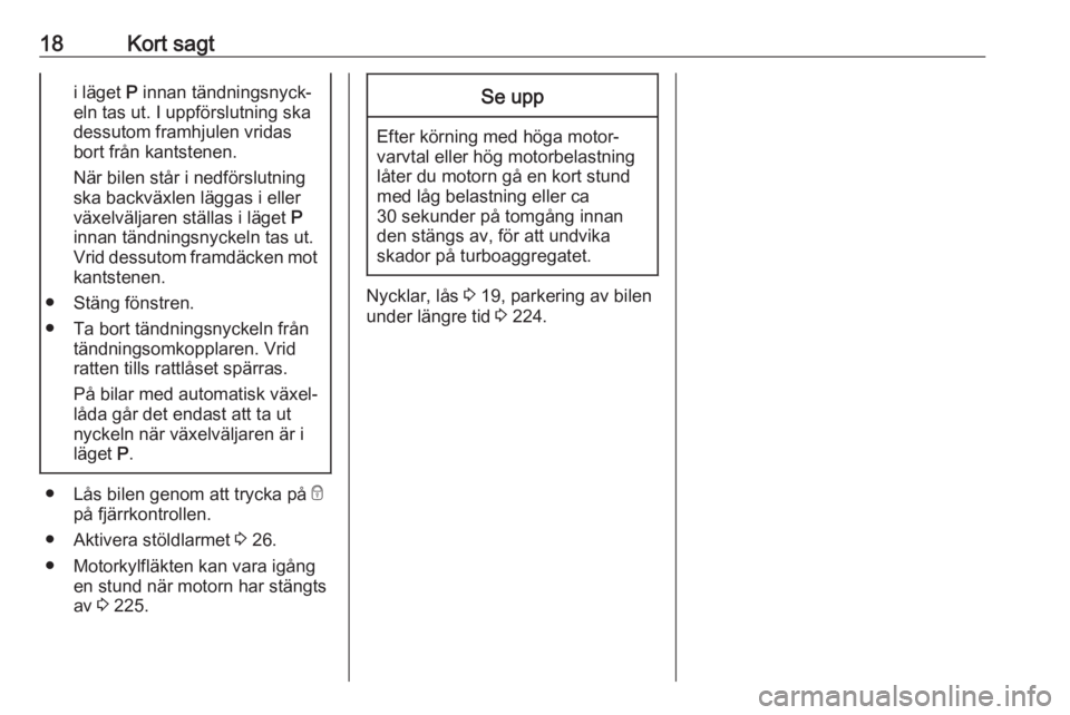 OPEL ZAFIRA C 2016.5  Instruktionsbok 18Kort sagti läget P innan tändningsnyck‐
eln tas ut. I uppförslutning ska
dessutom framhjulen vridas
bort från kantstenen.
När bilen står i nedförslutning
ska backväxlen läggas i eller
vä