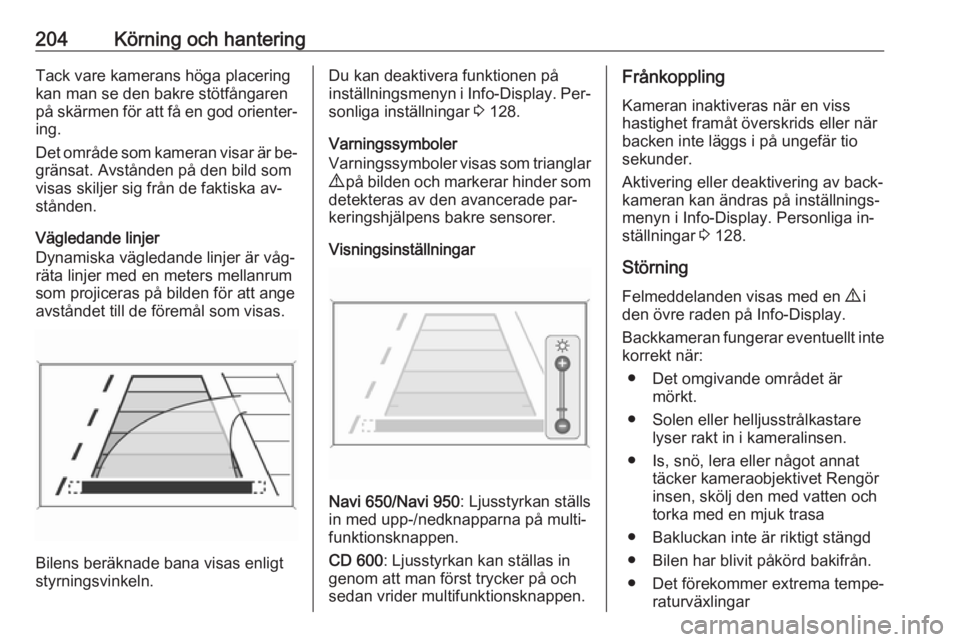 OPEL ZAFIRA C 2016.5  Instruktionsbok 204Körning och hanteringTack vare kamerans höga placering
kan man se den bakre stötfångaren
på skärmen för att få en god orienter‐ ing.
Det område som kameran visar är be‐
gränsat. Avst