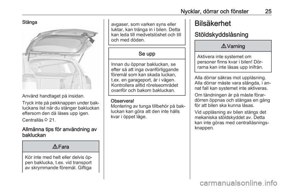 OPEL ZAFIRA C 2016.5  Instruktionsbok Nycklar, dörrar och fönster25Stänga
Använd handtaget på insidan.
Tryck inte på pekknappen under bak‐ luckans list när du stänger bakluckan
eftersom den då låses upp igen.
Centrallås  3 21