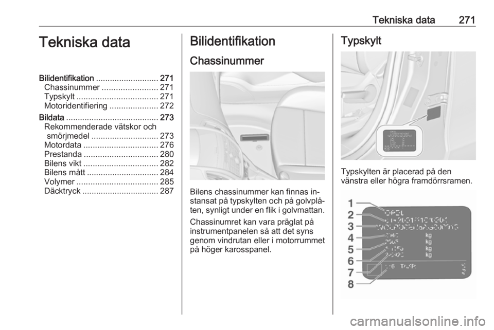 OPEL ZAFIRA C 2016.5 Instruktionsbok Tekniska data271Tekniska dataBilidentifikation........................... 271
Chassinummer ........................ 271
Typskylt ................................... 271
Motoridentifiering ............ OPEL ZAFIRA C 2016.5 Instruktionsbok Tekniska data271Tekniska dataBilidentifikation........................... 271
Chassinummer ........................ 271
Typskylt ................................... 271
Motoridentifiering ............