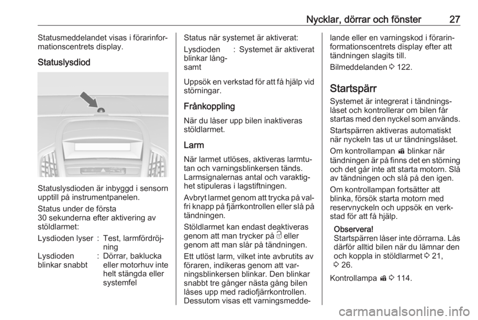 OPEL ZAFIRA C 2016.5  Instruktionsbok Nycklar, dörrar och fönster27Statusmeddelandet visas i förarinfor‐
mationscentrets display.
Statuslysdiod
Statuslysdioden är inbyggd i sensorn
upptill på instrumentpanelen.
Status under de för