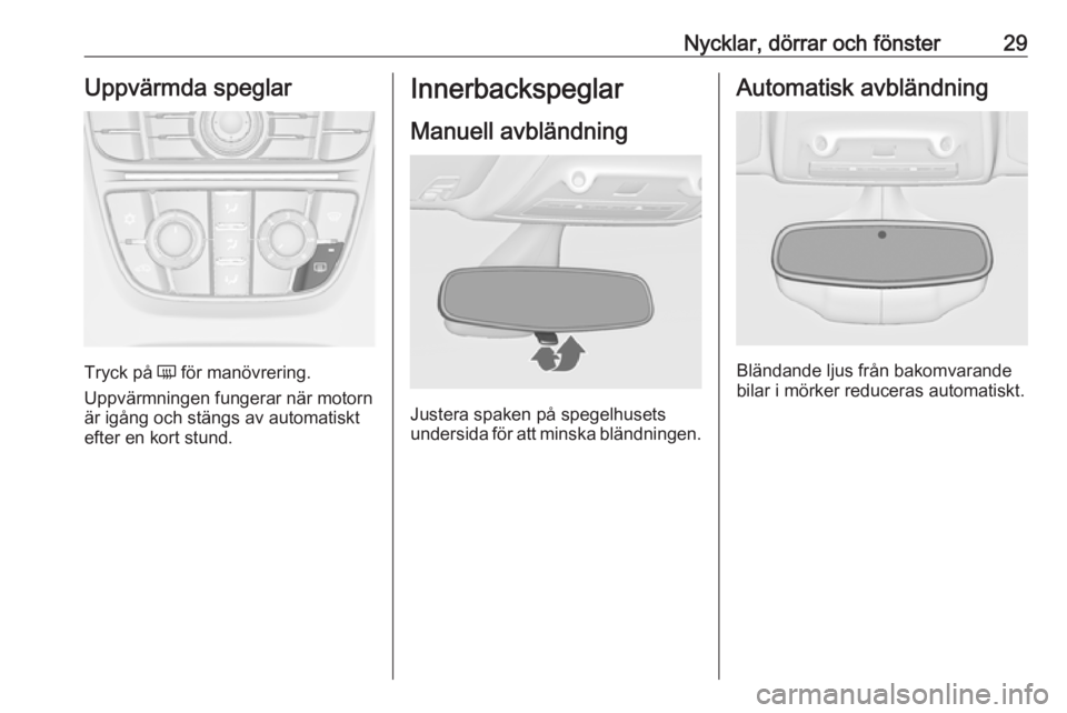 OPEL ZAFIRA C 2016.5  Instruktionsbok Nycklar, dörrar och fönster29Uppvärmda speglar
Tryck på Ü för manövrering.
Uppvärmningen fungerar när motorn
är igång och stängs av automatiskt
efter en kort stund.
Innerbackspeglar
Manuel