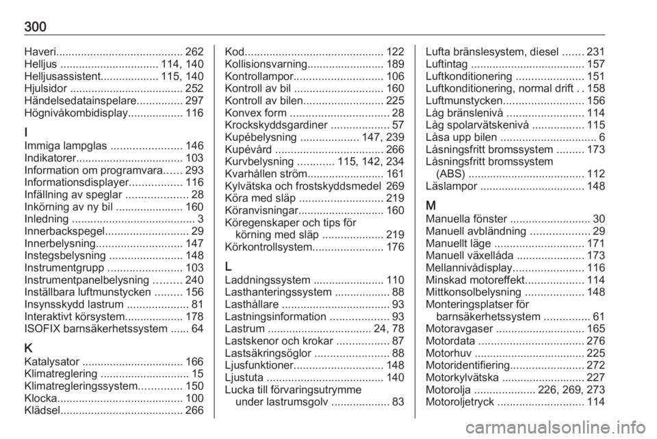 OPEL ZAFIRA C 2016.5  Instruktionsbok 300Haveri......................................... 262
Helljus  ................................ 114, 140
Helljusassistent................... 115, 140
Hjulsidor ..................................... 2