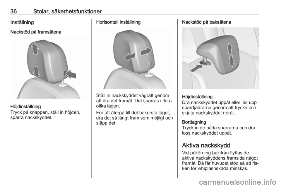OPEL ZAFIRA C 2016.5  Instruktionsbok 36Stolar, säkerhetsfunktionerInställning
Nackstöd på framsätena
Höjdinställning
Tryck på knappen, ställ in höjden,
spärra nackskyddet.
Horisontell inställning
Ställ in nackskyddet vågrä