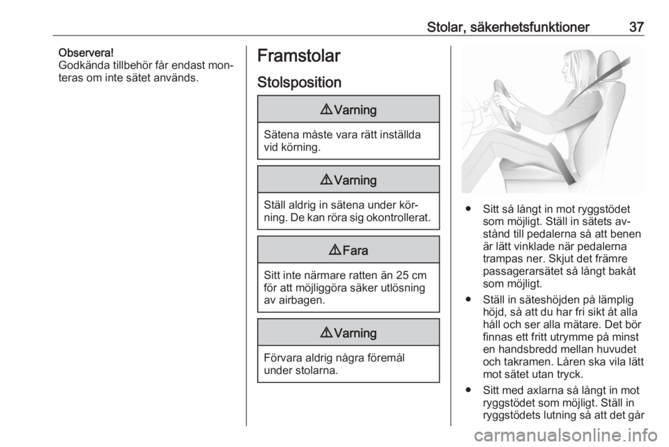 OPEL ZAFIRA C 2016.5  Instruktionsbok Stolar, säkerhetsfunktioner37Observera!
Godkända tillbehör får endast mon‐
teras om inte sätet används.Framstolar
Stolsposition9 Varning
Sätena måste vara rätt inställda
vid körning.
9 Va