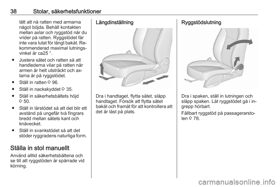 OPEL ZAFIRA C 2016.5  Instruktionsbok 38Stolar, säkerhetsfunktionerlätt att nå ratten med armarna
något böjda. Behåll kontakten
mellan axlar och ryggstöd när du
vrider på ratten. Ryggstödet får
inte vara lutat för långt bakå