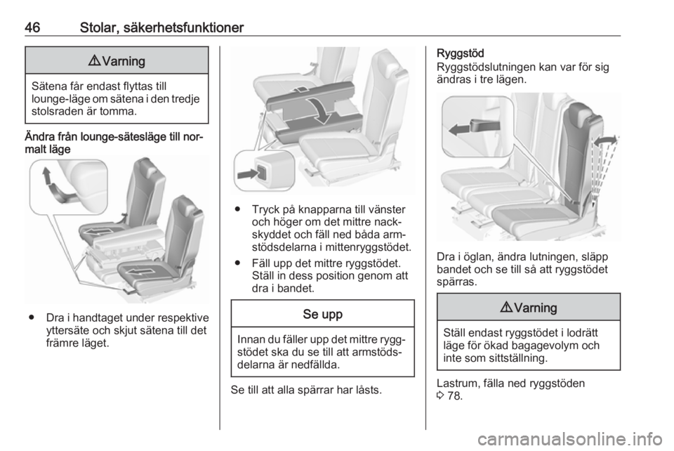 OPEL ZAFIRA C 2016.5  Instruktionsbok 46Stolar, säkerhetsfunktioner9Varning
Sätena får endast flyttas till
lounge-läge om sätena i den tredje stolsraden är tomma.
Ändra från lounge-sätesläge till nor‐
malt läge
● Dra i hand