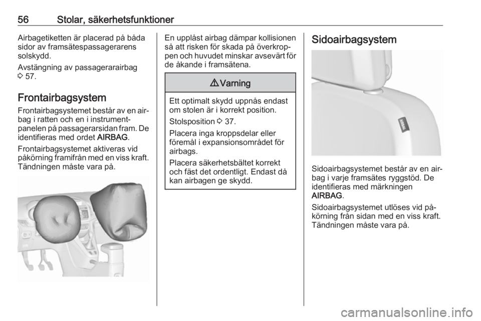 OPEL ZAFIRA C 2016.5  Instruktionsbok 56Stolar, säkerhetsfunktionerAirbagetiketten är placerad på båda
sidor av framsätespassagerarens
solskydd.
Avstängning av passagerarairbag
3  57.
Frontairbagsystem
Frontairbagsystemet består av