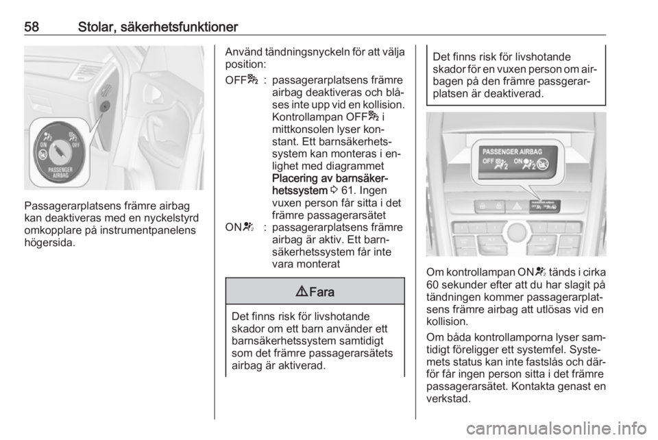 OPEL ZAFIRA C 2016.5  Instruktionsbok 58Stolar, säkerhetsfunktioner
Passagerarplatsens främre airbag
kan deaktiveras med en nyckelstyrd
omkopplare på instrumentpanelens
högersida.
Använd tändningsnyckeln för att välja
position:OFF