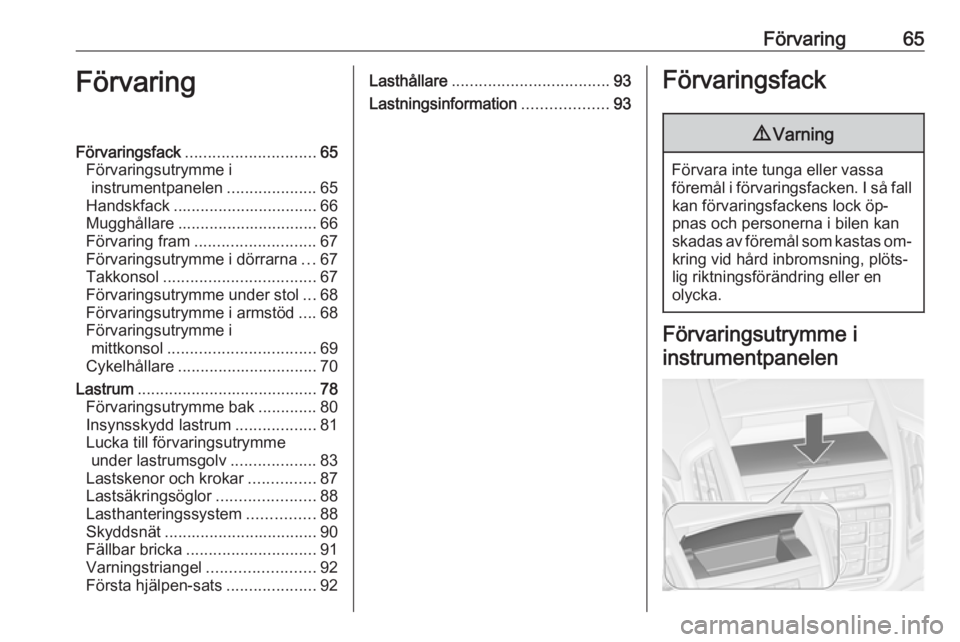 OPEL ZAFIRA C 2016.5  Instruktionsbok Förvaring65FörvaringFörvaringsfack............................. 65
Förvaringsutrymme i instrumentpanelen ....................65
Handskfack ................................ 66
Mugghållare ........