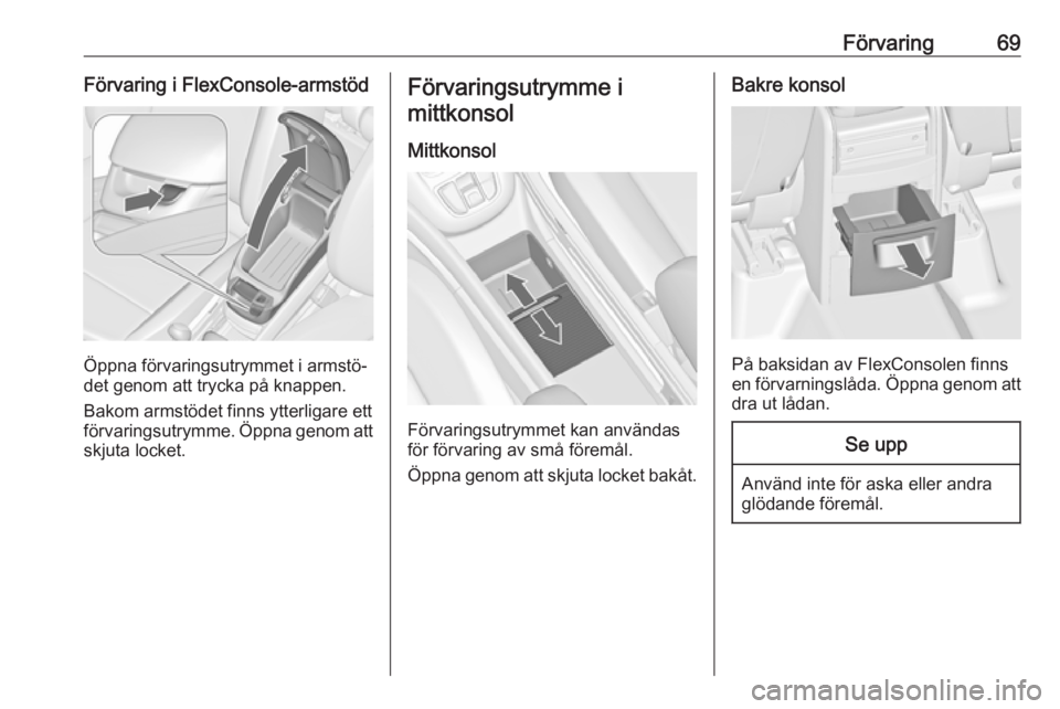 OPEL ZAFIRA C 2016.5  Instruktionsbok Förvaring69Förvaring i FlexConsole-armstöd
Öppna förvaringsutrymmet i armstö‐
det genom att trycka på knappen.
Bakom armstödet finns ytterligare ett
förvaringsutrymme. Öppna genom att
skju