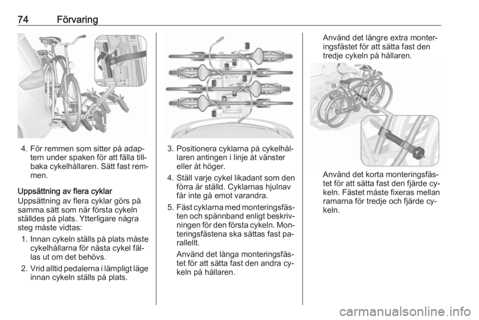 OPEL ZAFIRA C 2016.5  Instruktionsbok 74Förvaring
4. För remmen som sitter på adap‐tern under spaken för att fälla till‐
baka cykelhållaren. Sätt fast rem‐ men.
Uppsättning av flera cyklar Uppsättning av flera cyklar görs 