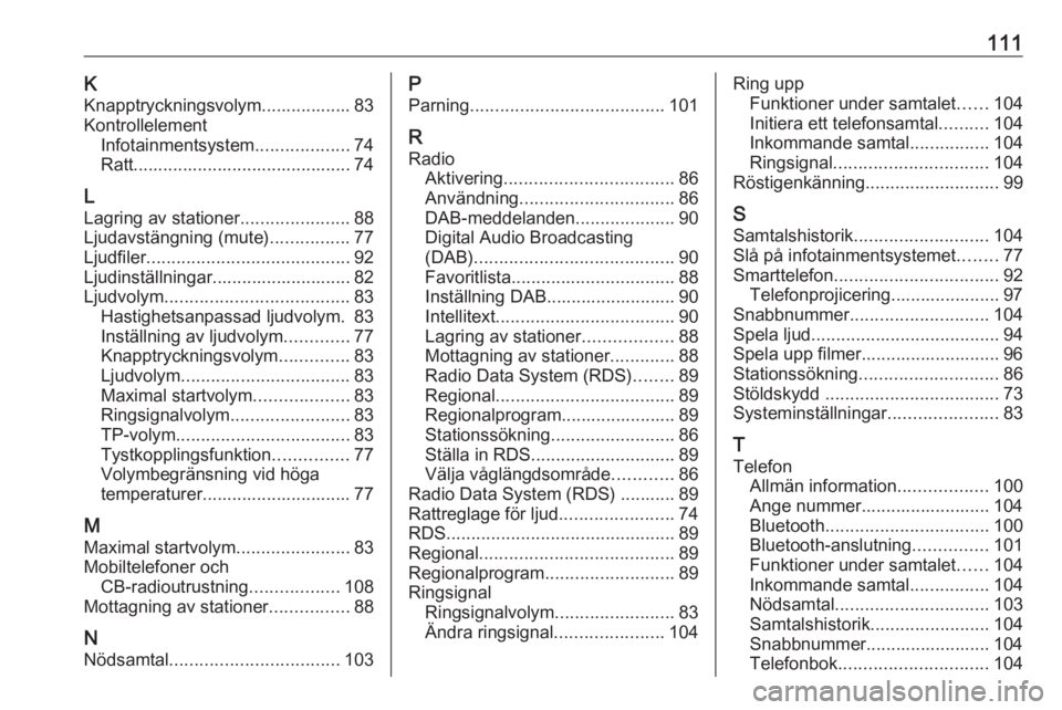 OPEL ZAFIRA C 2017 Handbok för infotainmentsystem 111KKnapptryckningsvolym.................. 83
Kontrollelement Infotainmentsystem ...................74
Ratt............................................ 74
L
Lagring av stationer ...................... OPEL ZAFIRA C 2017 Handbok för infotainmentsystem 111KKnapptryckningsvolym.................. 83
Kontrollelement Infotainmentsystem ...................74
Ratt............................................ 74
L
Lagring av stationer ......................