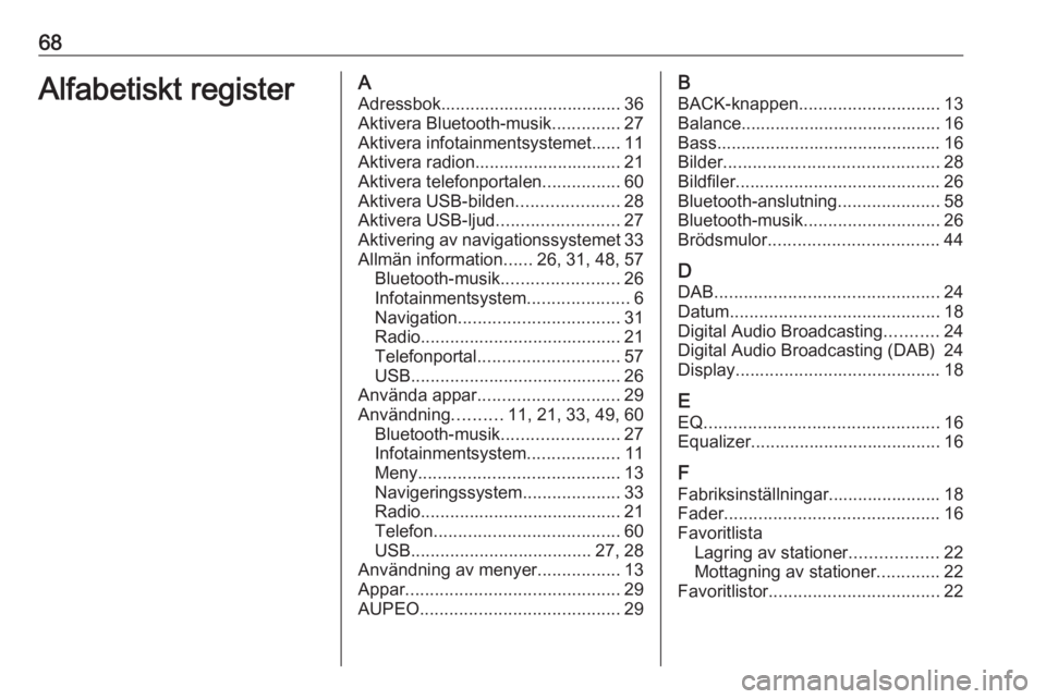OPEL ZAFIRA C 2017 Handbok för infotainmentsystem 68Alfabetiskt registerAAdressbok..................................... 36
Aktivera Bluetooth-musik ..............27
Aktivera infotainmentsystemet...... 11
Aktivera radion.............................. OPEL ZAFIRA C 2017 Handbok för infotainmentsystem 68Alfabetiskt registerAAdressbok..................................... 36
Aktivera Bluetooth-musik ..............27
Aktivera infotainmentsystemet...... 11
Aktivera radion..............................