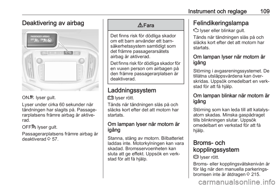 OPEL ZAFIRA C 2017  Instruktionsbok Instrument och reglage109Deaktivering av airbag
ONV lyser gult.
Lyser under cirka 60 sekunder när tändningen har slagits på. Passage‐
rarplatsens främre airbag är aktive‐
rad.
OFF * lyser gul
