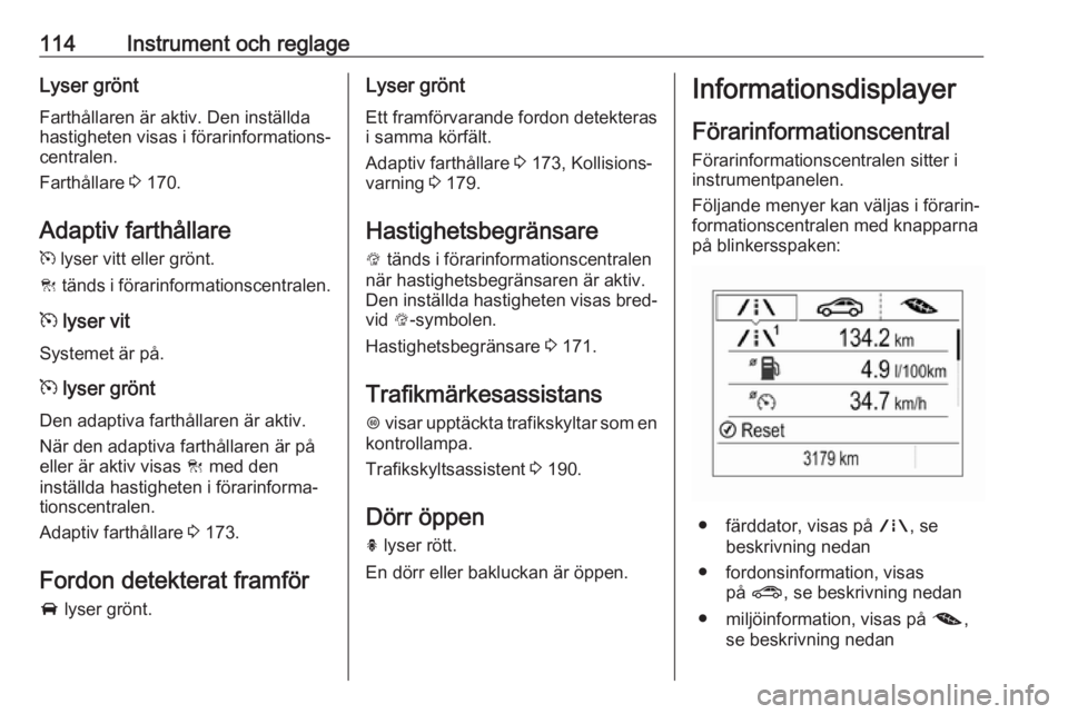 OPEL ZAFIRA C 2017 Instruktionsbok 114Instrument och reglageLyser gröntFarthållaren är aktiv. Den inställda
hastigheten visas i förarinformations‐
centralen.
Farthållare 3 170.
Adaptiv farthållare m lyser vitt eller grönt.
OPEL ZAFIRA C 2017 Instruktionsbok 114Instrument och reglageLyser gröntFarthållaren är aktiv. Den inställda
hastigheten visas i förarinformations‐
centralen.
Farthållare 3 170.
Adaptiv farthållare m lyser vitt eller grönt.