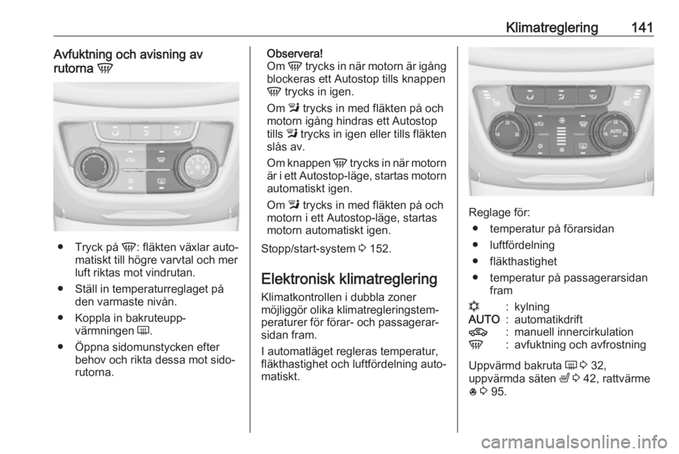 OPEL ZAFIRA C 2017 Instruktionsbok Klimatreglering141Avfuktning och avisning av
rutorna V
●
Tryck på V: fläkten växlar auto‐
matiskt till högre varvtal och mer
luft riktas mot vindrutan.
● Ställ in temperaturreglaget på d OPEL ZAFIRA C 2017 Instruktionsbok Klimatreglering141Avfuktning och avisning av
rutorna V
●
Tryck på V: fläkten växlar auto‐
matiskt till högre varvtal och mer
luft riktas mot vindrutan.
● Ställ in temperaturreglaget på d