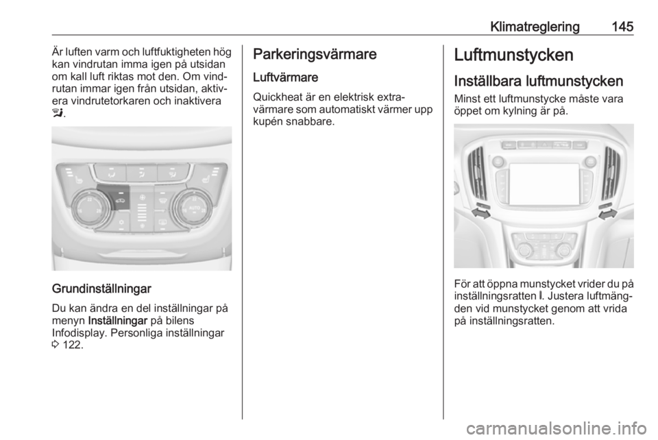 OPEL ZAFIRA C 2017 Instruktionsbok Klimatreglering145Är luften varm och luftfuktigheten hög
kan vindrutan imma igen på utsidan
om kall luft riktas mot den. Om vind‐
rutan immar igen från utsidan, aktiv‐
era vindrutetorkaren och OPEL ZAFIRA C 2017 Instruktionsbok Klimatreglering145Är luften varm och luftfuktigheten hög
kan vindrutan imma igen på utsidan
om kall luft riktas mot den. Om vind‐
rutan immar igen från utsidan, aktiv‐
era vindrutetorkaren och