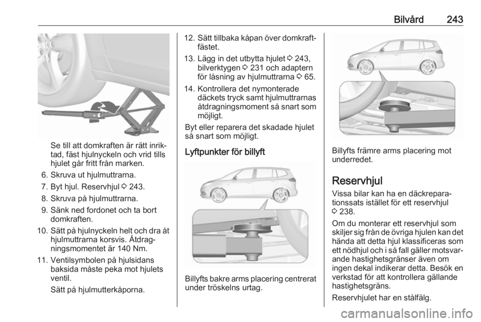 OPEL ZAFIRA C 2017 Instruktionsbok Bilvård243
Se till att domkraften är rätt inrik‐
tad, fäst hjulnyckeln och vrid tills
hjulet går fritt från marken.
6. Skruva ut hjulmuttrarna. 7. Byt hjul. Reservhjul 3 243.
8. Skruva på hj OPEL ZAFIRA C 2017 Instruktionsbok Bilvård243
Se till att domkraften är rätt inrik‐
tad, fäst hjulnyckeln och vrid tills
hjulet går fritt från marken.
6. Skruva ut hjulmuttrarna. 7. Byt hjul. Reservhjul 3 243.
8. Skruva på hj