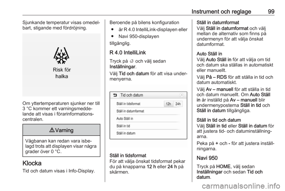 OPEL ZAFIRA C 2017.25  Instruktionsbok Instrument och reglage99Sjunkande temperatur visas omedel‐
bart, stigande med fördröjning.
Om yttertemperaturen sjunker ner till
3 °C kommer ett varningsmedde‐
lande att visas i förarinformati