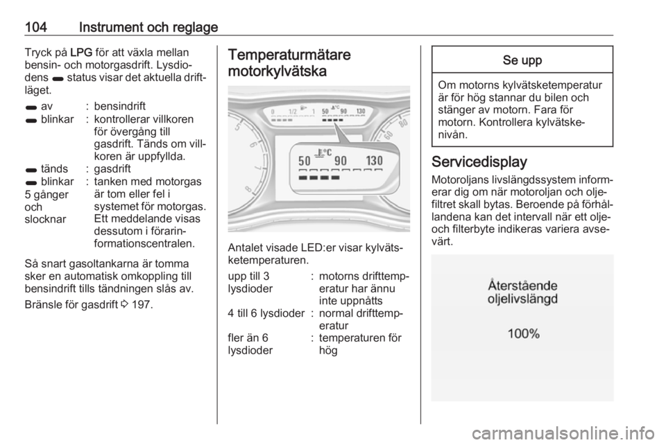 OPEL ZAFIRA C 2017.25  Instruktionsbok 104Instrument och reglageTryck på LPG för att växla mellan
bensin- och motorgasdrift. Lysdio‐
dens  1 status visar det aktuella drift‐
läget.1  av:bensindrift1 blinkar:kontrollerar villkoren
f