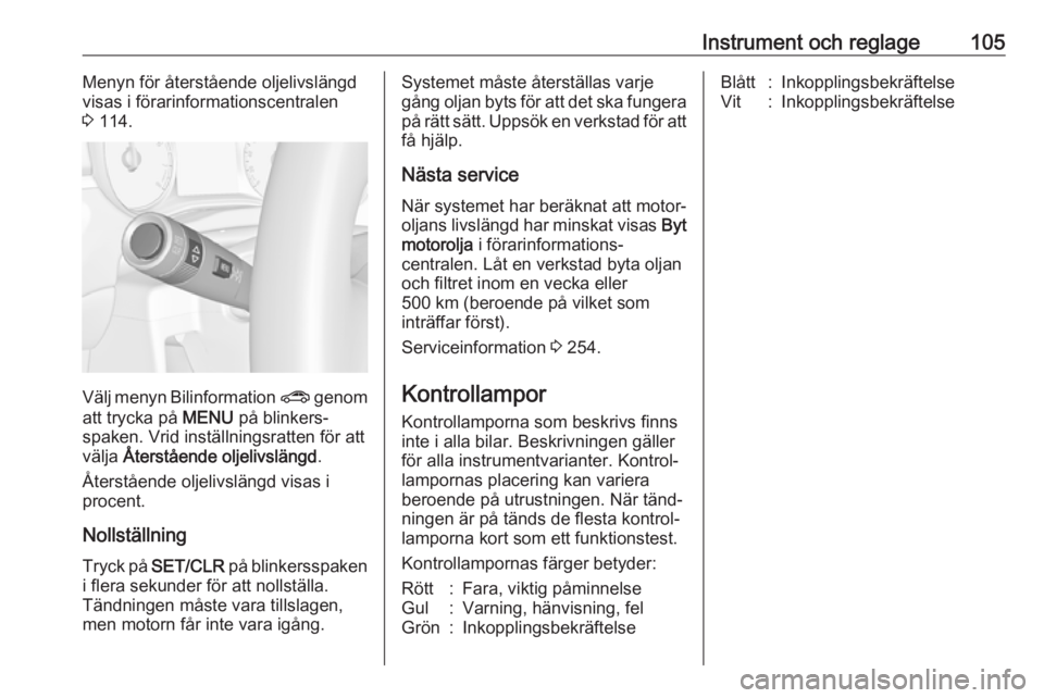 OPEL ZAFIRA C 2017.25  Instruktionsbok Instrument och reglage105Menyn för återstående oljelivslängd
visas i förarinformationscentralen
3  114.
Välj menyn Bilinformation  ? genom
att trycka på  MENU på blinkers‐
spaken. Vrid inst�