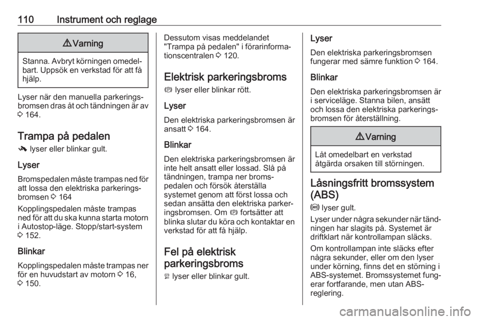 OPEL ZAFIRA C 2017.25  Instruktionsbok 110Instrument och reglage9Varning
Stanna. Avbryt körningen omedel‐
bart. Uppsök en verkstad för att fåhjälp.
Lyser när den manuella parkerings‐
bromsen dras åt och tändningen är av
3  164