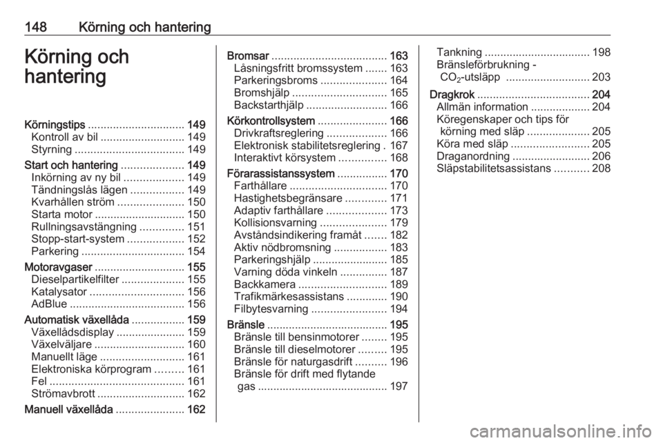OPEL ZAFIRA C 2017.25  Instruktionsbok 148Körning och hanteringKörning och
hanteringKörningstips ............................... 149
Kontroll av bil ........................... 149
Styrning ................................... 149
Start 