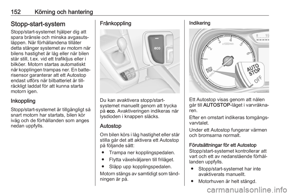 OPEL ZAFIRA C 2017.25  Instruktionsbok 152Körning och hanteringStopp-start-system
Stopp/start-systemet hjälper dig att
spara bränsle och minska avgasuts‐
läppen. När förhållandena tillåter
detta stänger systemet av motorn när b