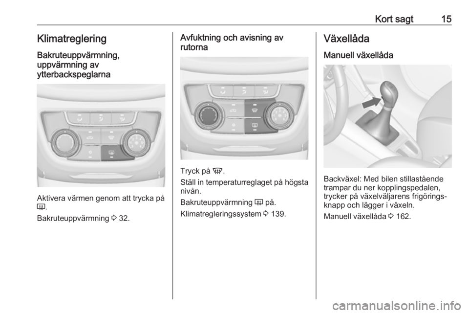 OPEL ZAFIRA C 2017.25  Instruktionsbok Kort sagt15Klimatreglering
Bakruteuppvärmning,
uppvärmning av
ytterbackspeglarna
Aktivera värmen genom att trycka på
Ü .
Bakruteuppvärmning  3 32.
Avfuktning och avisning av
rutorna
Tryck på  V