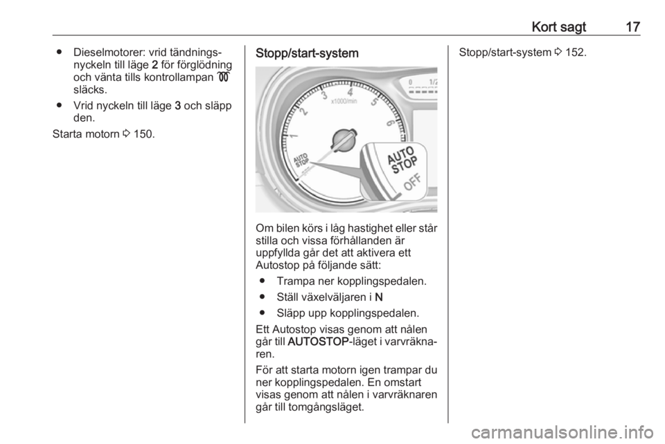 OPEL ZAFIRA C 2017.25  Instruktionsbok Kort sagt17● Dieselmotorer: vrid tändnings‐nyckeln till läge  2 för förglödning
och vänta tills kontrollampan  !
släcks.
● Vrid nyckeln till läge  3 och släpp
den.
Starta motorn  3 150.