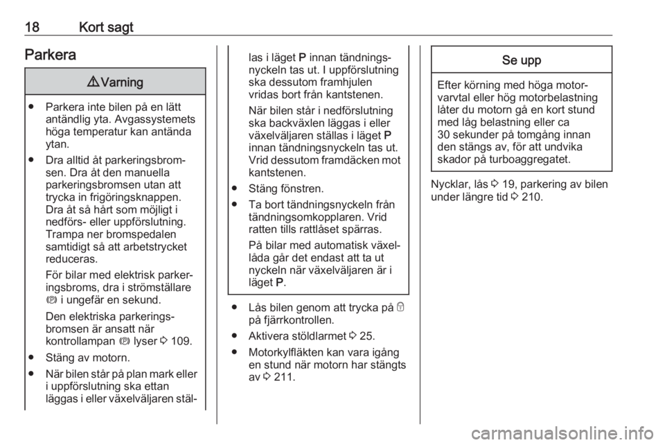 OPEL ZAFIRA C 2017.25  Instruktionsbok 18Kort sagtParkera9Varning
● Parkera inte bilen på en lätt
antändlig yta. Avgassystemets
höga temperatur kan antända
ytan.
● Dra alltid åt parkeringsbrom‐ sen. Dra åt den manuella
parkeri